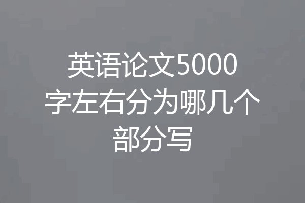 英语论文5000字左右分为哪几个部分写