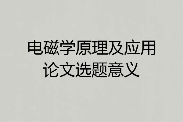 电磁学原理及应用论文选题意义