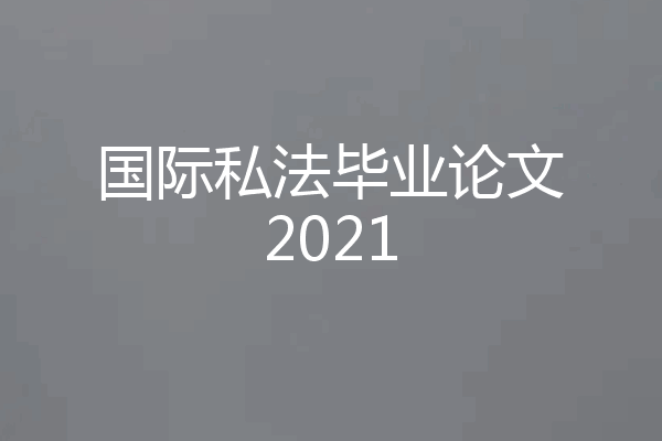 国际私法毕业论文2021
