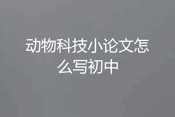 动物科技小论文怎么写初中
