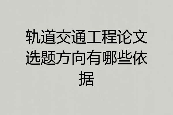 轨道交通工程论文选题方向有哪些依据