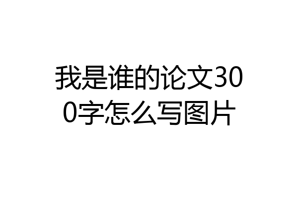 我是谁的论文300字怎么写图片