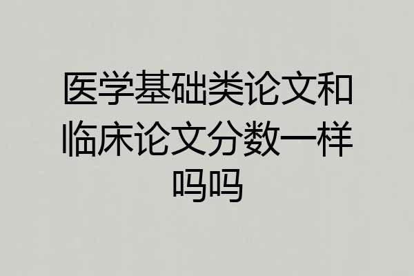 医学基础类论文和临床论文分数一样吗吗