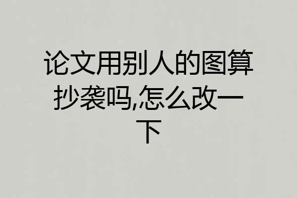 论文用别人的图算抄袭吗,怎么改一下