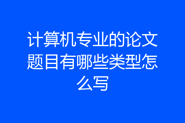 计算机专业的论文题目有哪些类型怎么写