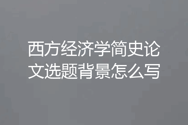 西方经济学简史论文选题背景怎么写