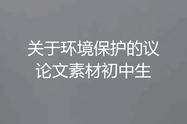 关于环境保护的议论文素材初中生