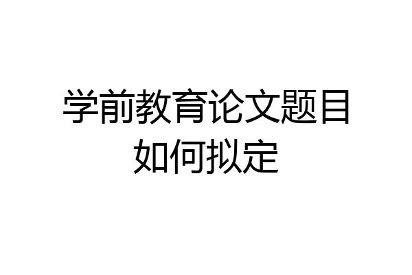 学前教育论文题目如何拟定