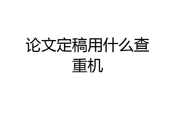 论文定稿用什么查重机