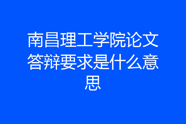 南昌理工学院论文答辩要求是什么意思