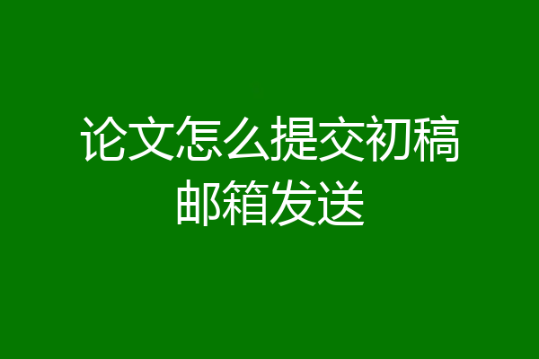 论文怎么提交初稿邮箱发送
