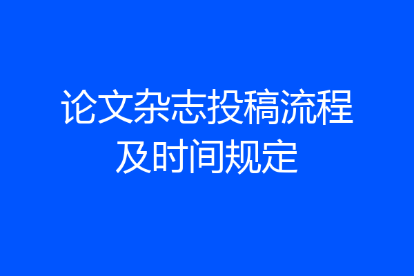 论文杂志投稿流程及时间规定