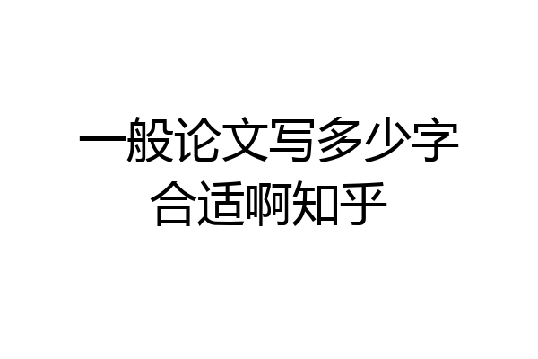 一般论文写多少字合适啊知乎