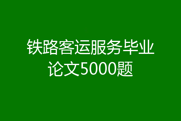 铁路客运服务毕业论文5000题