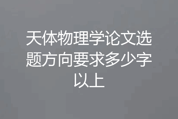 天体物理学论文选题方向要求多少字以上