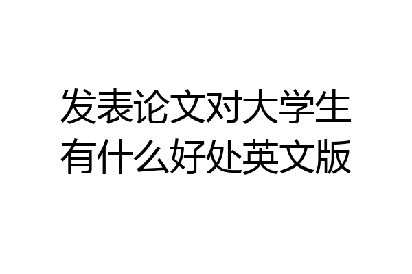 发表论文对大学生有什么好处英文版
