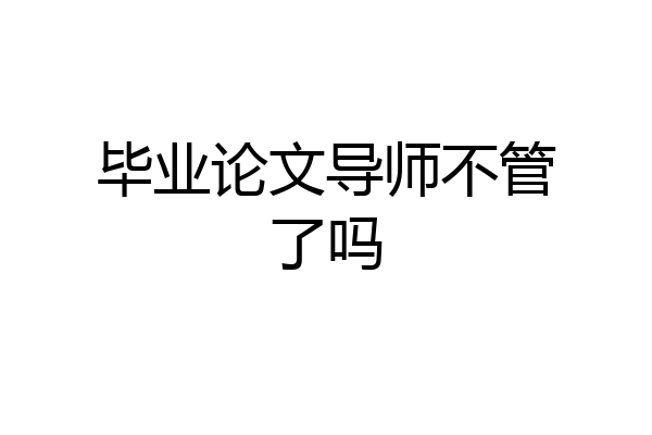 毕业论文导师不管了吗