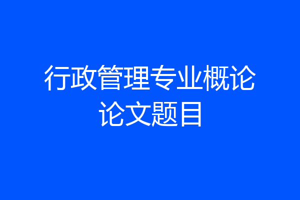 行政管理专业概论论文题目