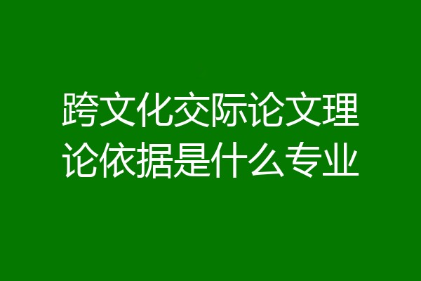 跨文化交际论文理论依据是什么专业