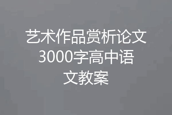 艺术作品赏析论文3000字高中语文教案