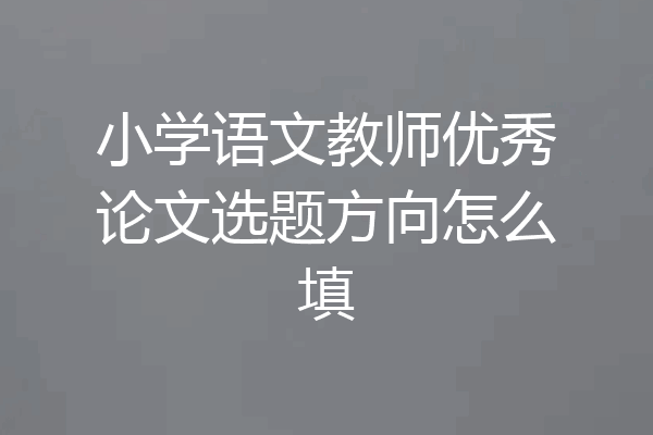 小学语文教师优秀论文选题方向怎么填