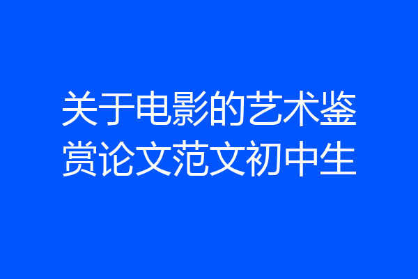 关于电影的艺术鉴赏论文范文初中生