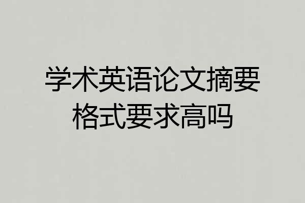 学术英语论文摘要格式要求高吗