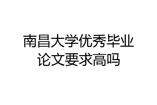 南昌大学优秀毕业论文要求高吗