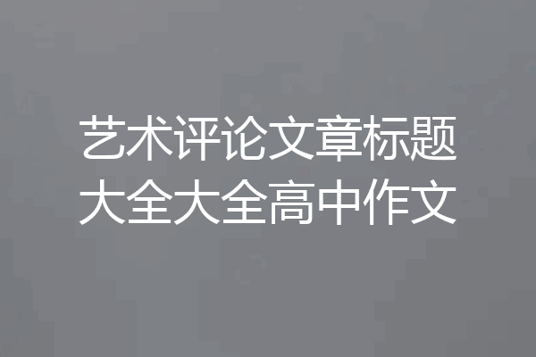 艺术评论文章标题大全大全高中作文