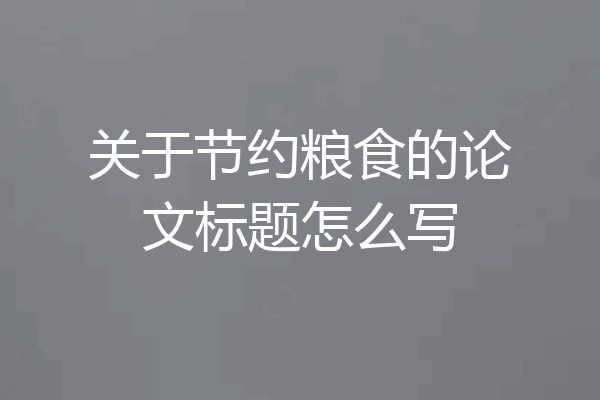 关于节约粮食的论文标题怎么写