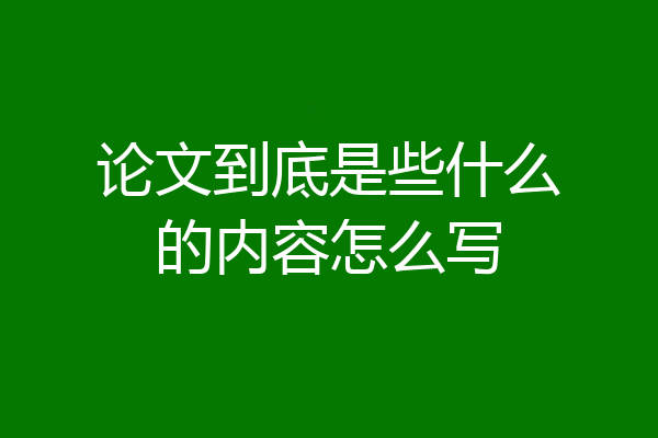 论文到底是些什么的内容怎么写
