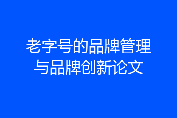 老字号的品牌管理与品牌创新论文