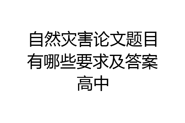 自然灾害论文题目有哪些要求及答案高中