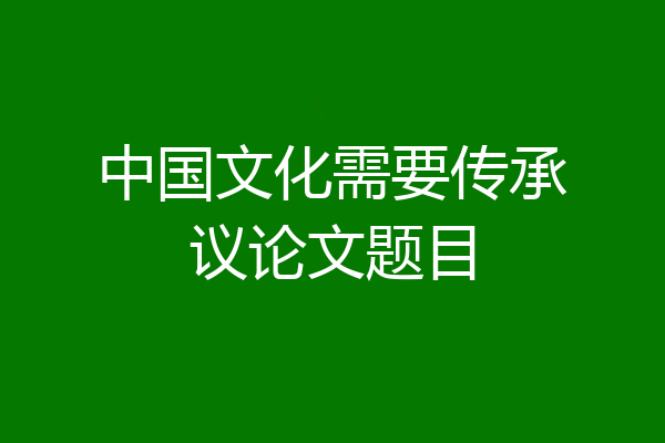 中国文化需要传承议论文题目
