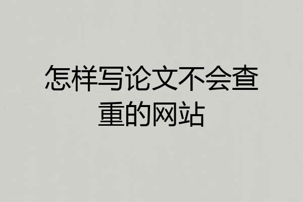 怎样写论文不会查重的网站