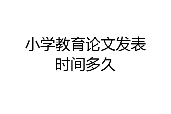 小学教育论文发表时间多久