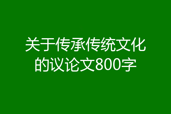 关于传承传统文化的议论文800字