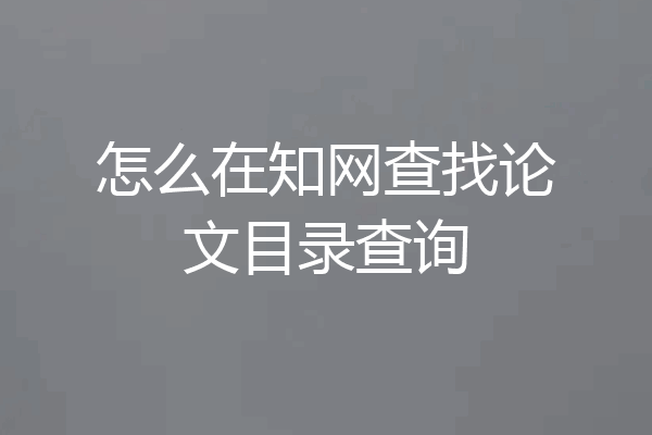 怎么在知网查找论文目录查询