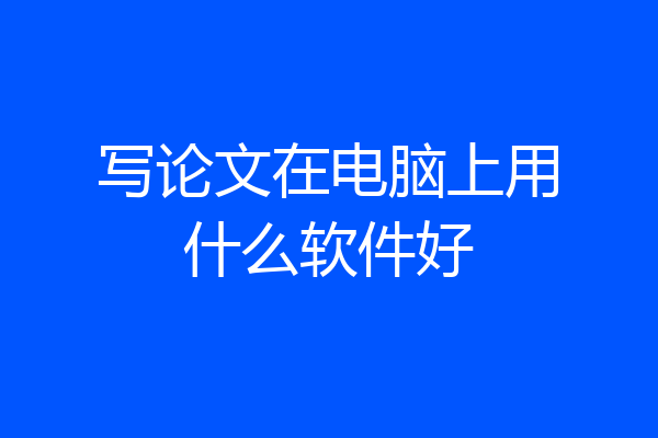 写论文在电脑上用什么软件好