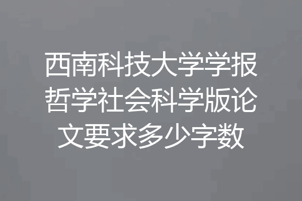 西南科技大学学报哲学社会科学版论文要求多少字数