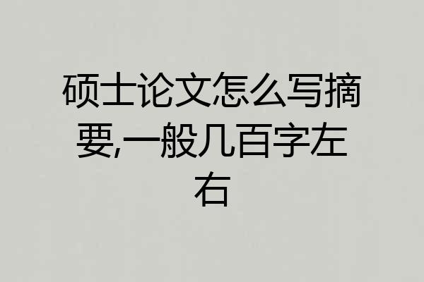 硕士论文怎么写摘要,一般几百字左右