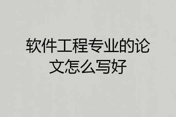 软件工程专业的论文怎么写好