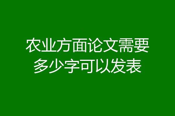 农业方面论文需要多少字可以发表