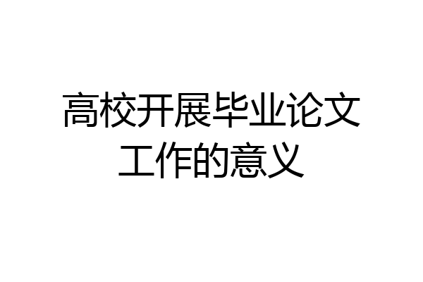 高校开展毕业论文工作的意义