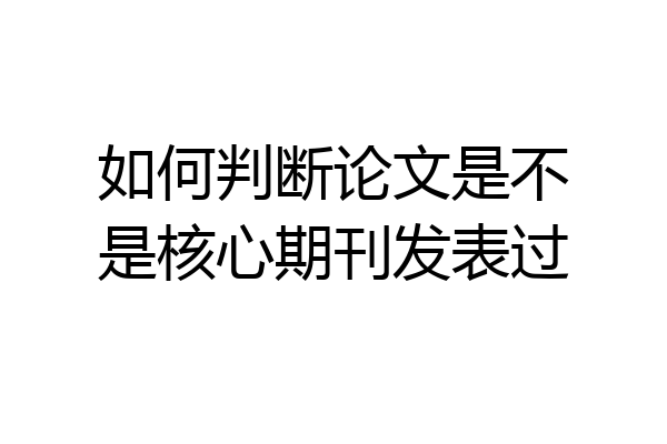如何判断论文是不是核心期刊发表过