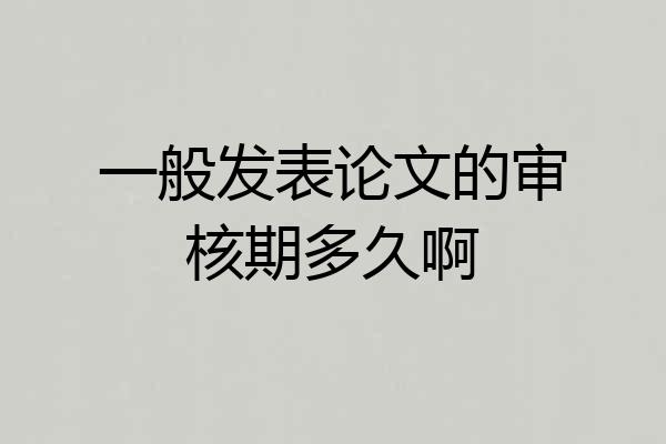 一般发表论文的审核期多久啊