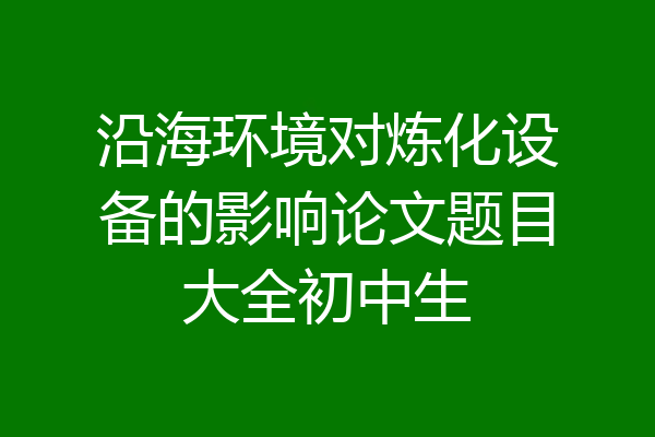 沿海环境对炼化设备的影响论文题目大全初中生