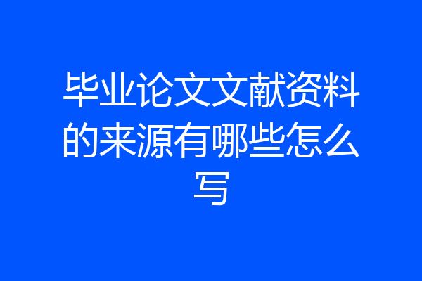 毕业论文文献资料的来源有哪些怎么写