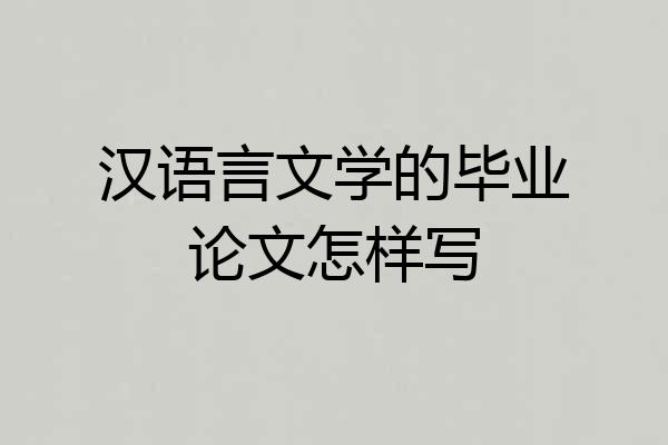 汉语言文学的毕业论文怎样写