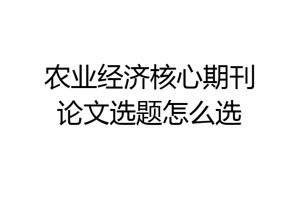 农业经济核心期刊论文选题怎么选